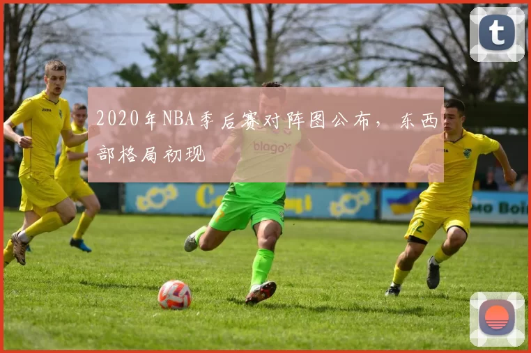 2020年NBA季后赛对阵图公布,东西部格局初现
