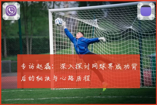 专访赵磊：深入探讨网球界成功背后的秘诀与心路历程
