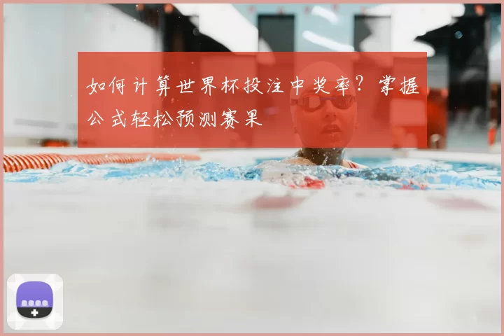 如何计算世界杯投注中奖率?掌握公式轻松预测赛果