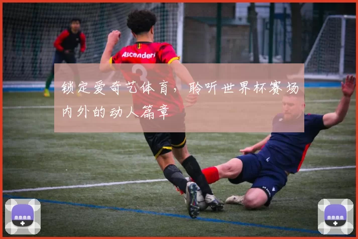 锁定爱奇艺体育,聆听世界杯赛场内外的动人篇章