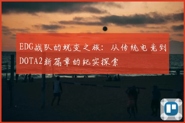 EDG战队的蜕变之旅:从传统电竞到DOTA2新篇章的纪实探索