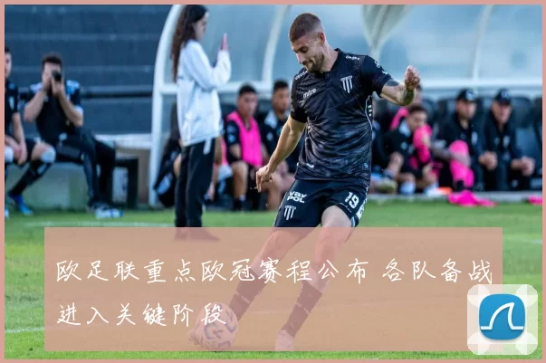 欧足联重点欧冠赛程公布 各队备战进入关键阶段
