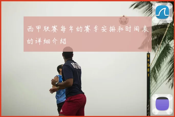 西甲联赛每年的赛季安排和时间表的详细介绍