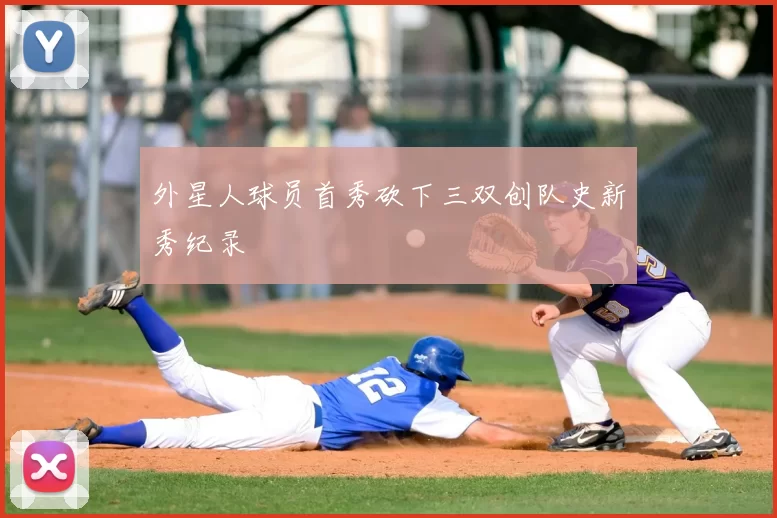 外星人球员首秀砍下三双创队史新秀纪录
