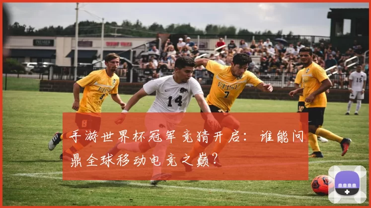 手游世界杯冠军竞猜开启:谁能问鼎全球移动电竞之巅?