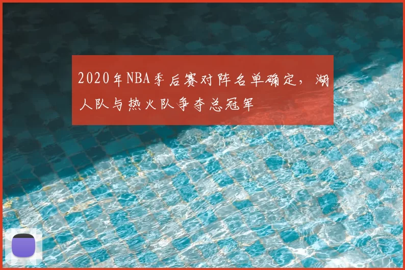 2020年NBA季后赛对阵名单确定,湖人队与热火队争夺总冠军