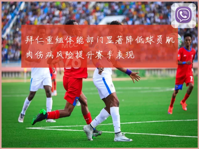 拜仁重组体能部门显著降低球员肌肉伤病风险提升赛季表现