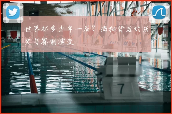 世界杯多少年一届?揭秘背后的历史与赛制演变