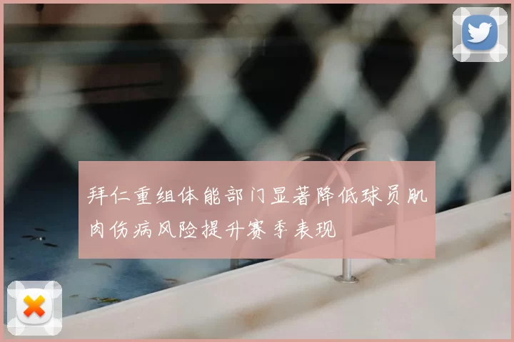拜仁重组体能部门显著降低球员肌肉伤病风险提升赛季表现