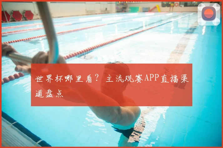 世界杯哪里看?主流观赛APP直播渠道盘点