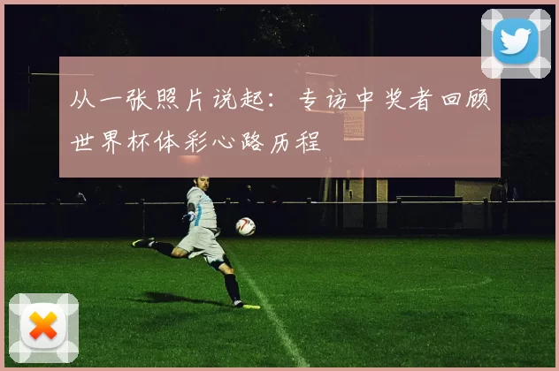 从一张照片说起:专访中奖者回顾世界杯体彩心路历程