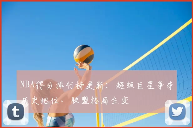 NBA得分排行榜更新:超级巨星争夺历史地位,联盟格局生变