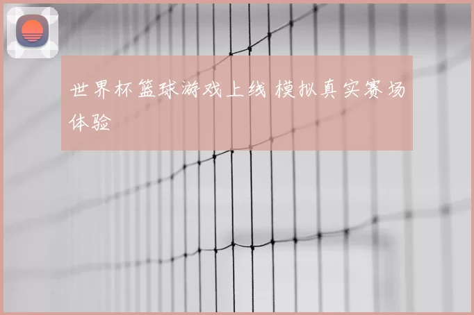 世界杯篮球游戏上线 模拟真实赛场体验