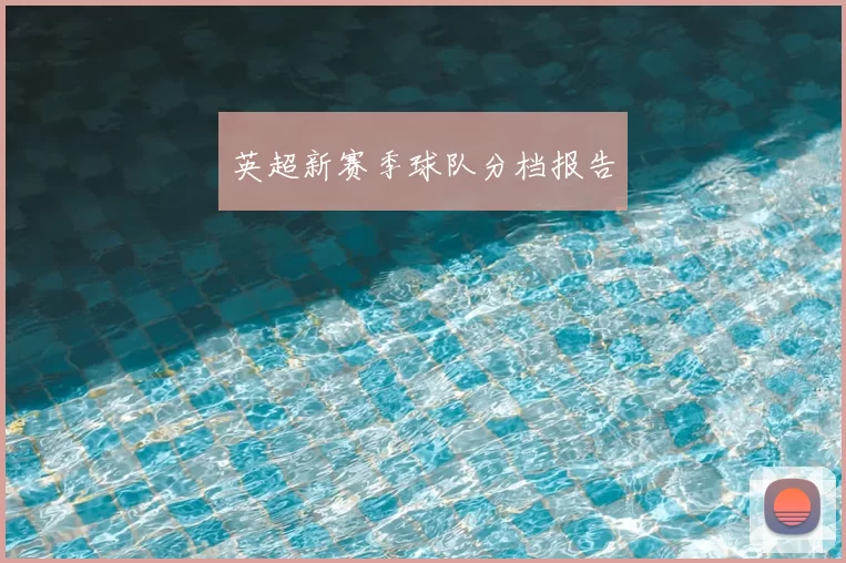 英超新赛季球队分档报告