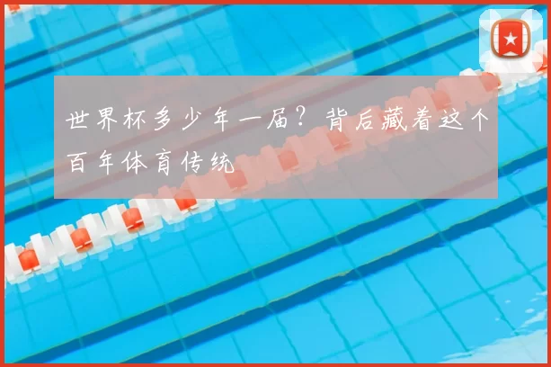 世界杯多少年一届?背后藏着这个百年体育传统