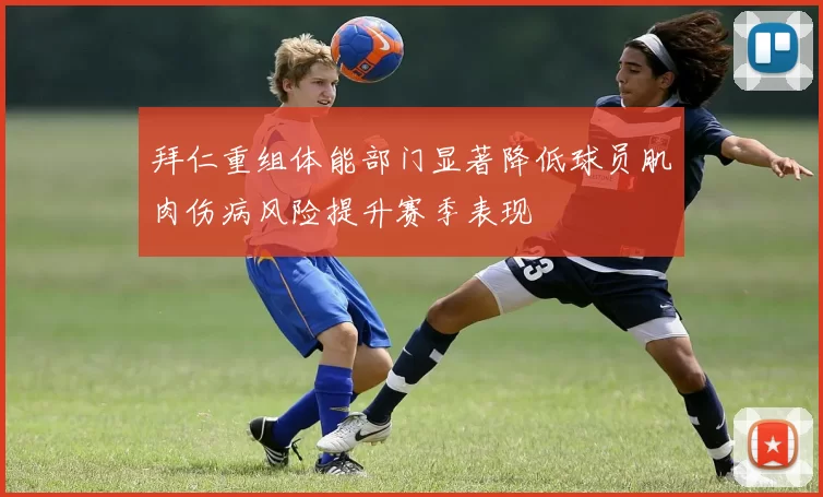 拜仁重组体能部门显著降低球员肌肉伤病风险提升赛季表现