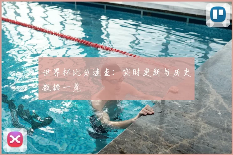 世界杯比分速查:实时更新与历史数据一览